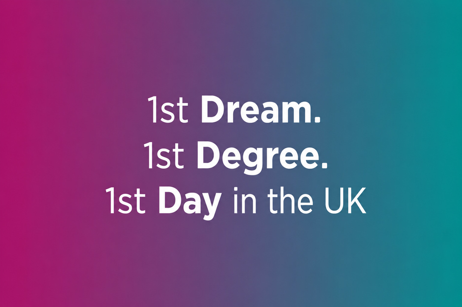 1st Dream. 1st Degree. 1st Day in the UK